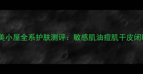 图片 小红书爆款！婷美小屋全系护肤测评：敏感肌油痘肌干皮闭眼入的宝藏清单1