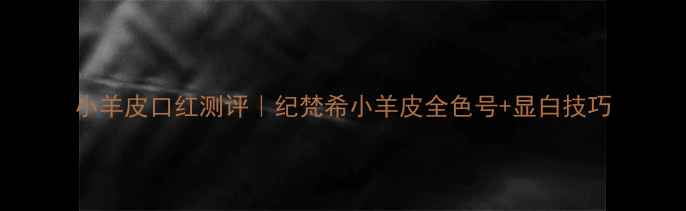 图片 小羊皮口红测评｜纪梵希小羊皮全色号+显白技巧