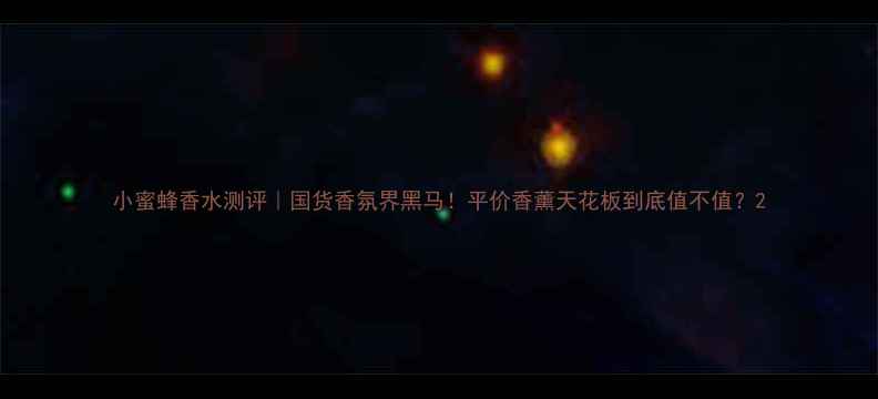 图片 小蜜蜂香水测评｜国货香氛界黑马！平价香薰天花板到底值不值？2