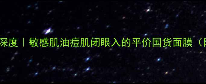 图片 小迷糊面膜成分表深度｜敏感肌油痘肌闭眼入的平价国货面膜（附28天实测报告）1