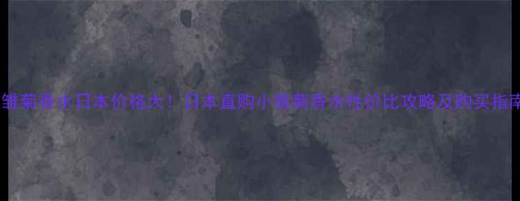 图片 小雏菊香水日本价格大！日本直购小雏菊香水性价比攻略及购买指南1