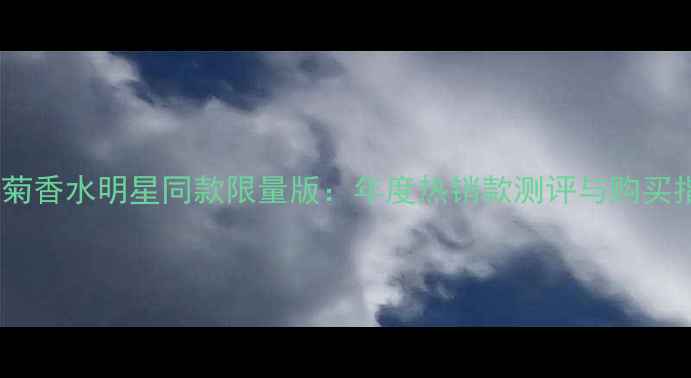 图片 小雏菊香水明星同款限量版：年度热销款测评与购买指南1