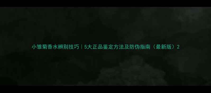 图片 小雏菊香水辨别技巧｜5大正品鉴定方法及防伪指南（最新版）2