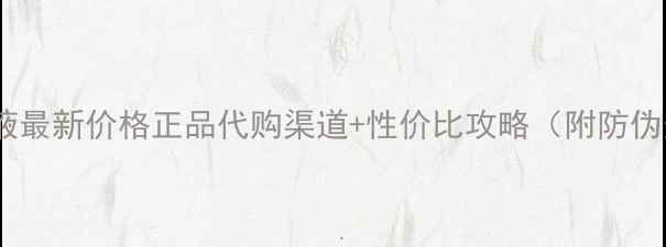 图片 小黑瓶肌底液最新价格正品代购渠道+性价比攻略（附防伪查询指南）1