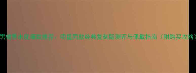 图片 小黑裙香水度爆款推荐：明星同款经典复刻版测评与佩戴指南（附购买攻略）1