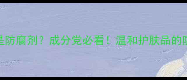 图片 尼泊金甲酯是防腐剂？成分党必看！温和护肤品的防腐体系全💡