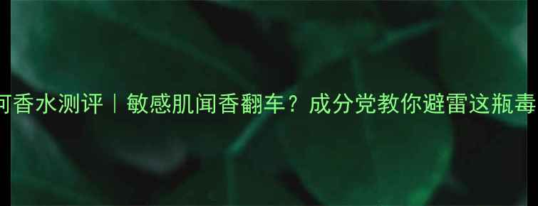 图片 尼罗河香水测评｜敏感肌闻香翻车？成分党教你避雷这瓶毒香！1