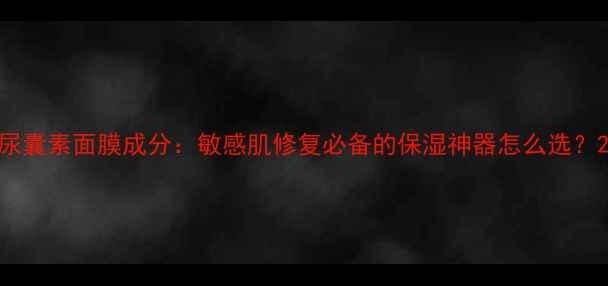 图片 尿囊素面膜成分：敏感肌修复必备的保湿神器怎么选？2