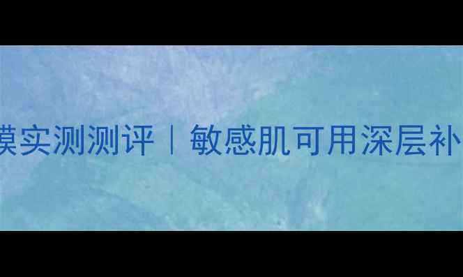 图片 屈臣氏10款补水面膜实测测评｜敏感肌可用深层补水修复红血丝克星1