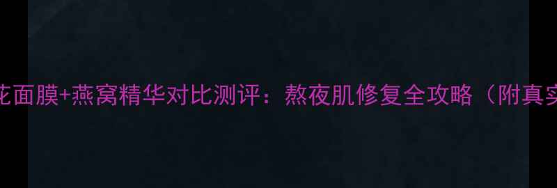 图片 屈臣氏山茶花面膜+燕窝精华对比测评：熬夜肌修复全攻略（附真实使用报告）