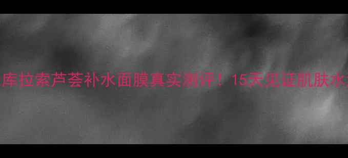 图片 屈臣氏库拉索芦荟补水面膜真实测评！15天见证肌肤水润蜕变