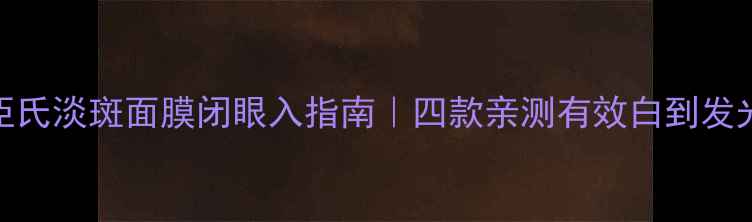 图片 屈臣氏淡斑面膜闭眼入指南｜四款亲测有效白到发光💎