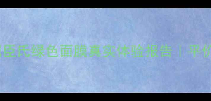 图片 屈臣氏热销面膜测评屈臣氏绿色面膜真实体验报告｜平价补水王炸CP怎么选？2