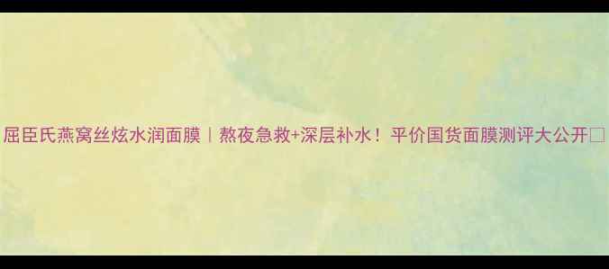 图片 屈臣氏燕窝丝炫水润面膜｜熬夜急救+深层补水！平价国货面膜测评大公开✨