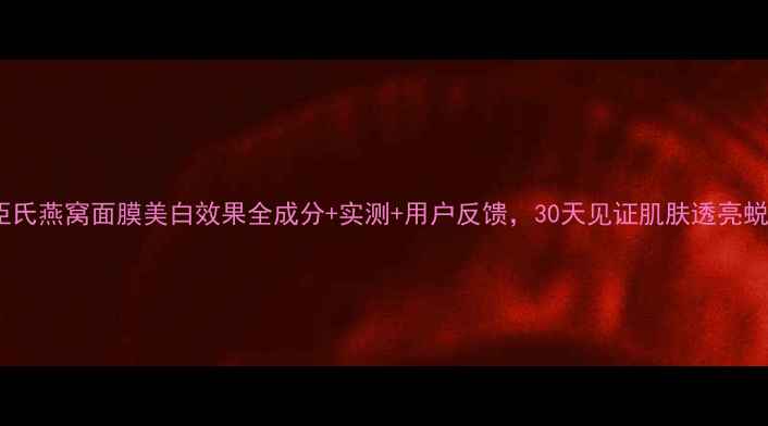 图片 屈臣氏燕窝面膜美白效果全成分+实测+用户反馈，30天见证肌肤透亮蜕变1