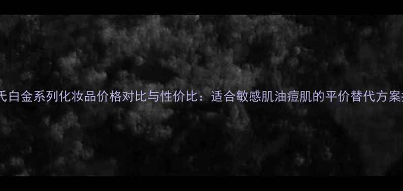 图片 屈臣氏白金系列化妆品价格对比与性价比：适合敏感肌油痘肌的平价替代方案推荐1