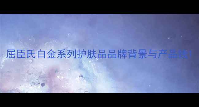 图片 屈臣氏白金系列护肤品品牌背景与产品线1