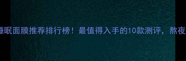 图片 屈臣氏睡眠面膜推荐排行榜！最值得入手的10款测评，熬夜党必看1