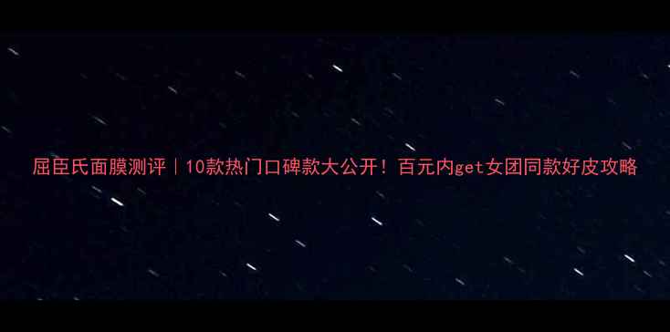 图片 屈臣氏面膜测评｜10款热门口碑款大公开！百元内get女团同款好皮攻略