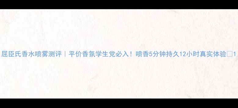 图片 屈臣氏香水喷雾测评｜平价香氛学生党必入！喷香5分钟持久12小时真实体验🌸1