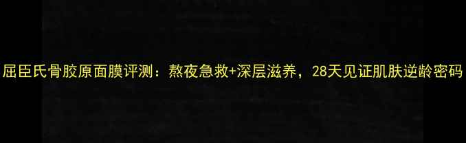 图片 屈臣氏骨胶原面膜评测：熬夜急救+深层滋养，28天见证肌肤逆龄密码