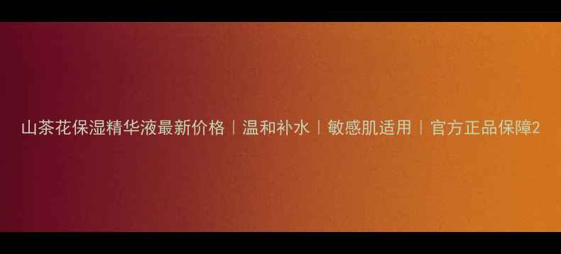 图片 山茶花保湿精华液最新价格｜温和补水｜敏感肌适用｜官方正品保障2