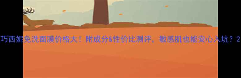 图片 巧西妮免洗面膜价格大！附成分&性价比测评，敏感肌也能安心入坑？2