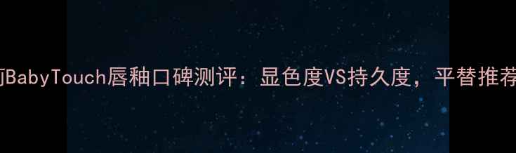 图片 巴宝莉BabyTouch唇釉口碑测评：显色度VS持久度，平替推荐+质地
