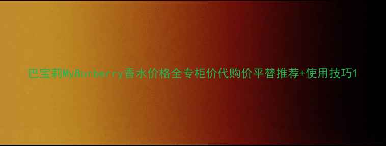 图片 巴宝莉MyBurberry香水价格全专柜价代购价平替推荐+使用技巧1