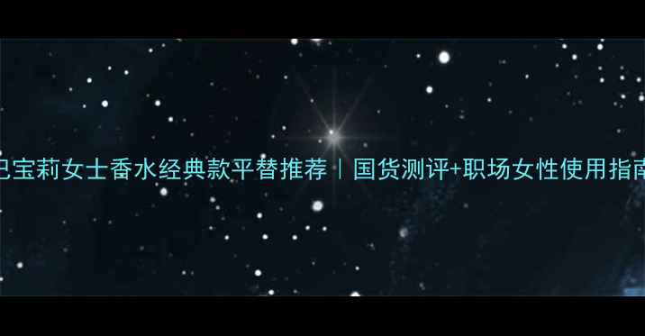 图片 巴宝莉女士香水经典款平替推荐｜国货测评+职场女性使用指南
