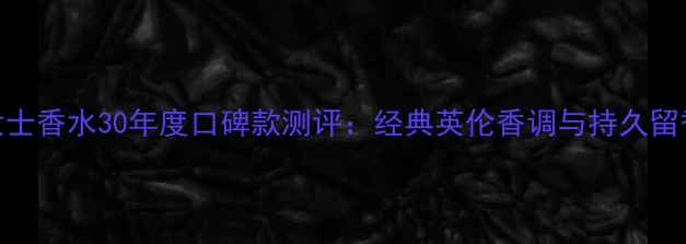 图片 巴宝莉英伦女士香水30年度口碑款测评：经典英伦香调与持久留香的完美平衡