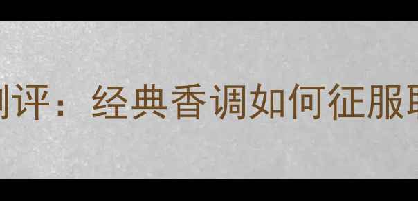 图片 巴黎世家女士香水同名款测评：经典香调如何征服职场与约会？5大使用技巧2