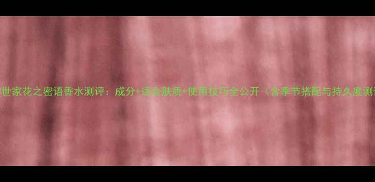 图片 巴黎世家花之密语香水测评：成分+适合肤质+使用技巧全公开（含季节搭配与持久度测试）