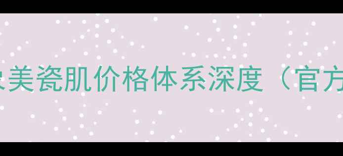 图片 巴黎形象美瓷肌价格体系深度（官方数据）1
