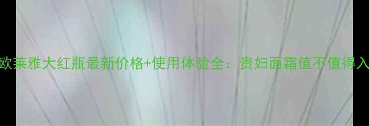 图片 巴黎欧莱雅大红瓶最新价格+使用体验全：贵妇面霜值不值得入手？