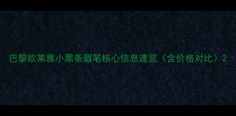 图片 巴黎欧莱雅小黑条眉笔核心信息速览（含价格对比）2