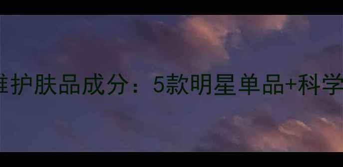 图片 巴黎欧莱雅护肤品成分：5款明星单品+科学护肤指南1