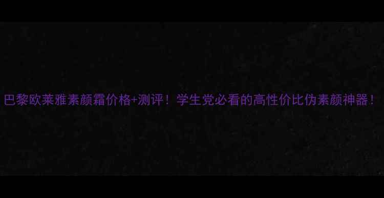 图片 巴黎欧莱雅素颜霜价格+测评！学生党必看的高性价比伪素颜神器！