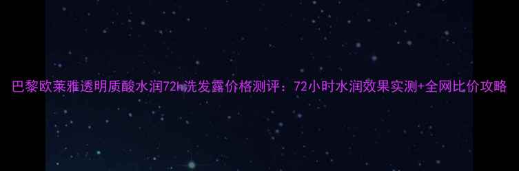 图片 巴黎欧莱雅透明质酸水润72h洗发露价格测评：72小时水润效果实测+全网比价攻略