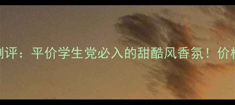 图片 布兰妮小甜甜香水测评：平价学生党必入的甜酷风香氛！价格+成分+使用技巧全