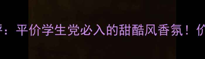 图片 布兰妮小甜甜香水测评：平价学生党必入的甜酷风香氛！价格+成分+使用技巧全2