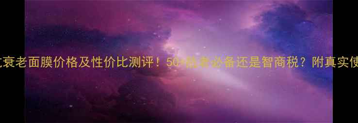 图片 希思黎抗衰老面膜价格及性价比测评！50+抗老必备还是智商税？附真实使用体验2
