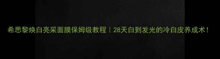 图片 希思黎焕白亮采面膜保姆级教程｜28天白到发光的冷白皮养成术！