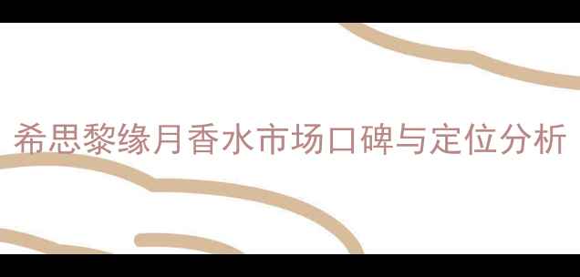 图片 希思黎缘月香水市场口碑与定位分析