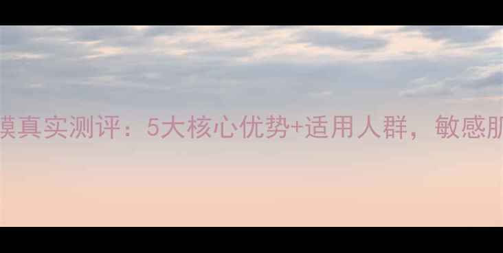 图片 希思黎花香面膜真实测评：5大核心优势+适用人群，敏感肌也能安心入？