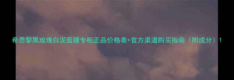 图片 希思黎黑玫瑰白泥面膜专柜正品价格表+官方渠道购买指南（附成分）1