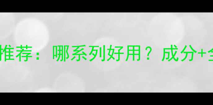 图片 希芸护肤品口碑推荐：哪系列好用？成分+全系列对比测评1