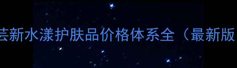 图片 希芸新水漾护肤品价格体系全（最新版）1