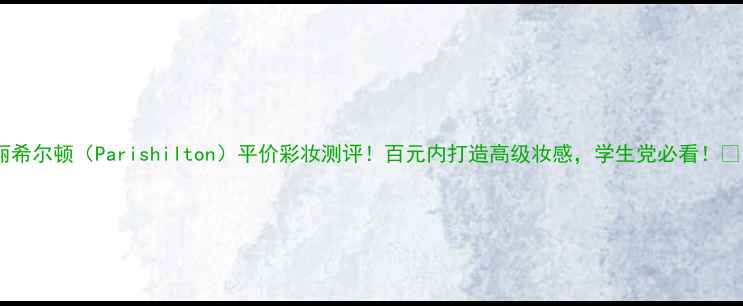 图片 帕丽希尔顿（Parishilton）平价彩妆测评！百元内打造高级妆感，学生党必看！💄✨1