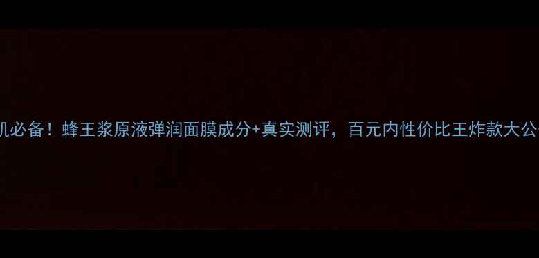 图片 干敏肌必备！蜂王浆原液弹润面膜成分+真实测评，百元内性价比王炸款大公开！1